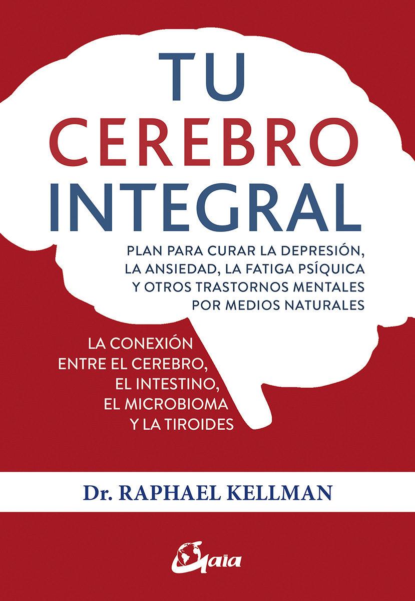 Tu cerebro integral. Plan para curar la depresion, la ansiedad, la fatiga psiqui