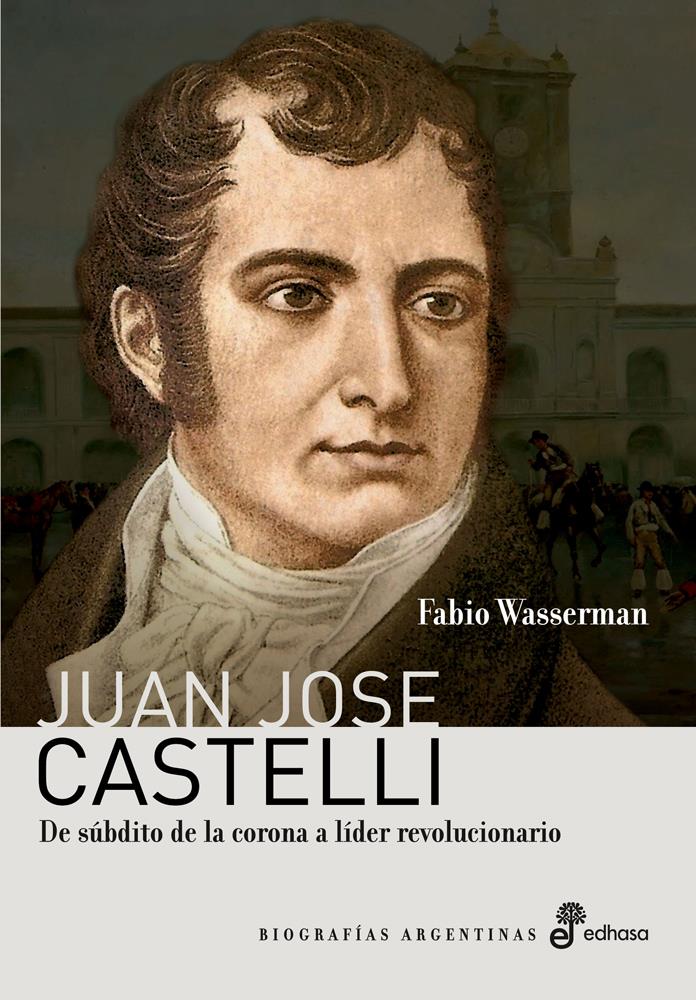 Juan jose castelli. De subdito de la corona a lider revoluci